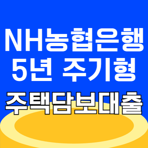 NH농협은행 NH모바일주택담보대출(5년 주기형) 이자 DSR 자격 한도 신청방법