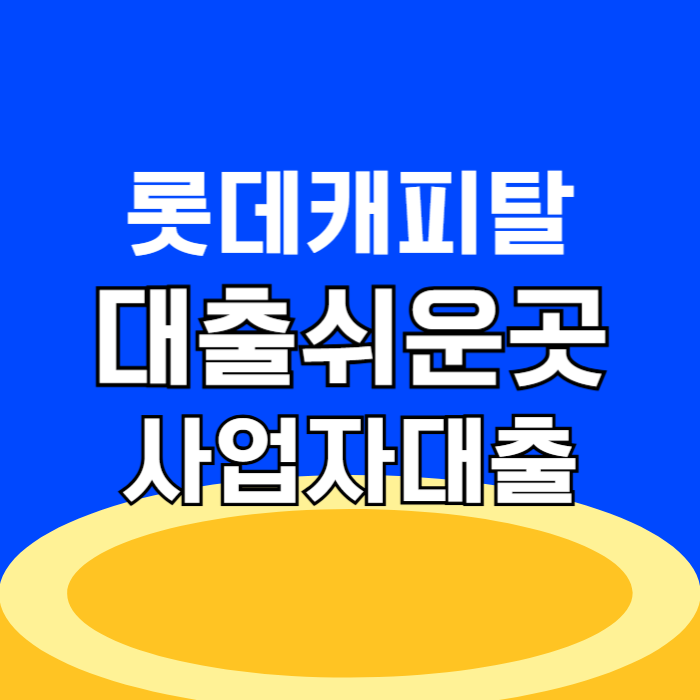 롯데캐피탈 사업자대출 DSR 한도 조회 대출 쉬운 곳, 금리 이자 조건 및 부결 시 대안