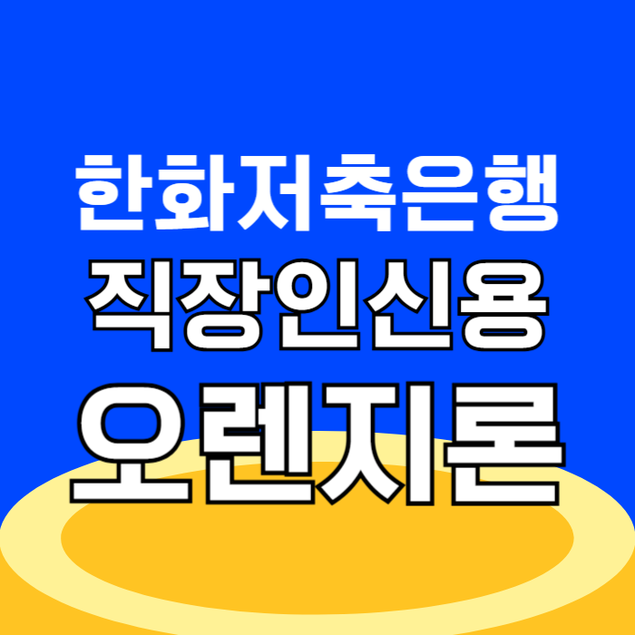 한화저축은행 직장인 신용대출 오렌지론 신용등급 신청조건 한도 금리 및 부결 대안